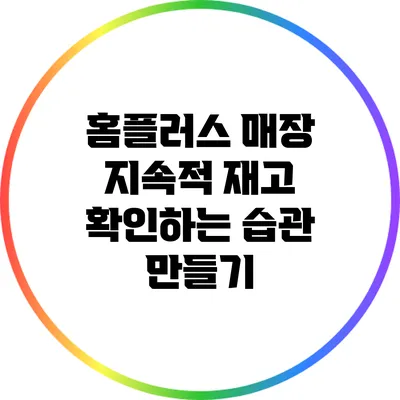 홈플러스 매장 지속적 재고 확인하는 습관 만들기