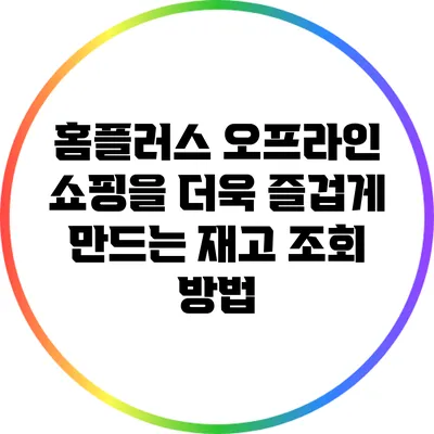 홈플러스 오프라인 쇼핑을 더욱 즐겁게 만드는 재고 조회 방법