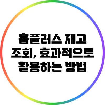 홈플러스 재고 조회, 효과적으로 활용하는 방법