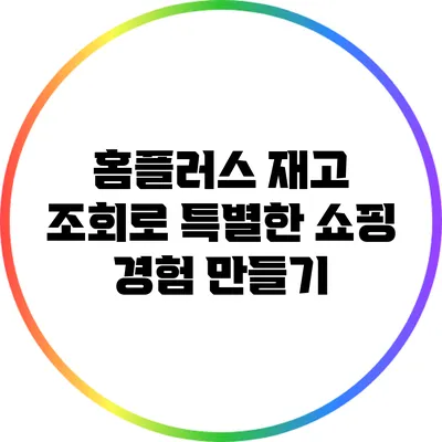 홈플러스 재고 조회로 특별한 쇼핑 경험 만들기