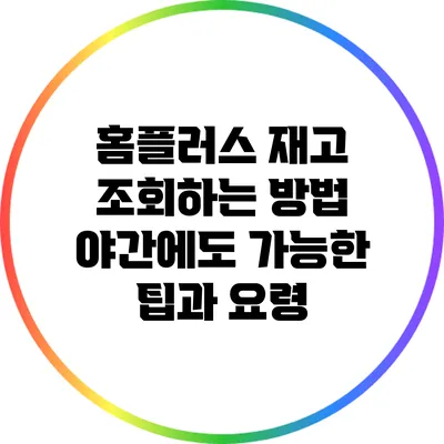 홈플러스 재고 조회하는 방법: 야간에도 가능한 팁과 요령