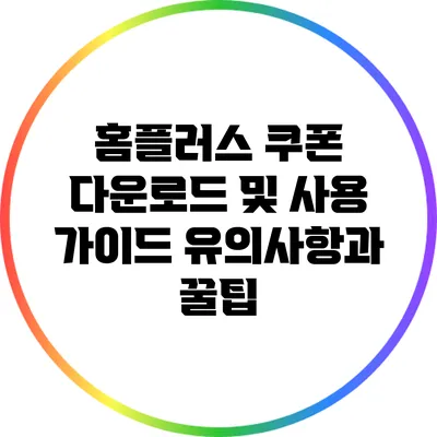 홈플러스 쿠폰 다운로드 및 사용 가이드: 유의사항과 꿀팁