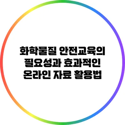 화학물질 안전교육의 필요성과 효과적인 온라인 자료 활용법