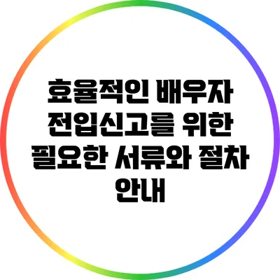 효율적인 배우자 전입신고를 위한 필요한 서류와 절차 안내