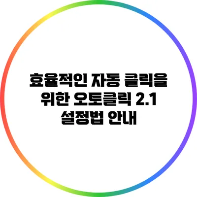 효율적인 자동 클릭을 위한 오토클릭 2.1 설정법 안내