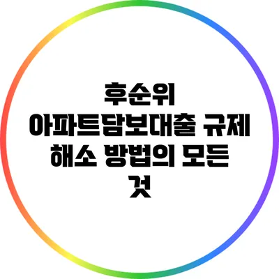후순위 아파트담보대출 규제 해소 방법의 모든 것