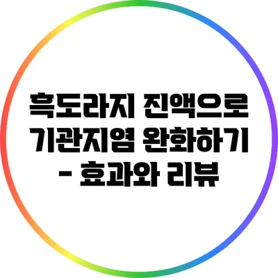 흑도라지 진액으로 기관지염 완화하기 - 효과와 리뷰