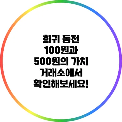 희귀 동전 100원과 500원의 가치: 거래소에서 확인해보세요!