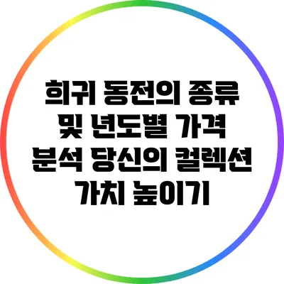 희귀 동전의 종류 및 년도별 가격 분석: 당신의 컬렉션 가치 높이기