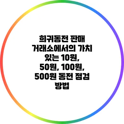 희귀동전 판매 거래소에서의 가치 있는 10원, 50원, 100원, 500원 동전 점검 방법