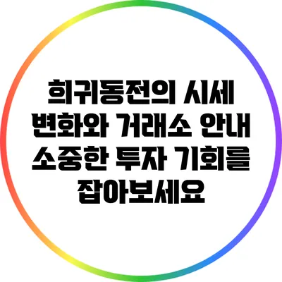 희귀동전의 시세 변화와 거래소 안내: 소중한 투자 기회를 잡아보세요