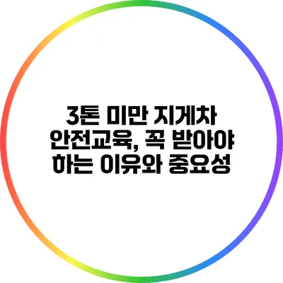 3톤 미만 지게차 안전교육, 꼭 받아야 하는 이유와 중요성