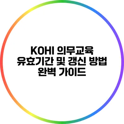 KOHI 의무교육: 유효기간 및 갱신 방법 완벽 가이드