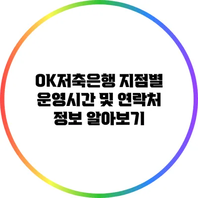 OK저축은행 지점별 운영시간 및 연락처 정보 알아보기