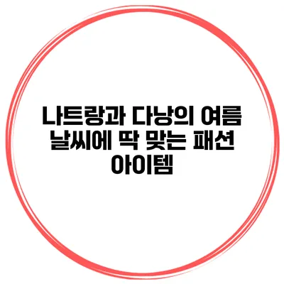 나트랑과 다낭의 여름 날씨에 딱 맞는 패션 아이템