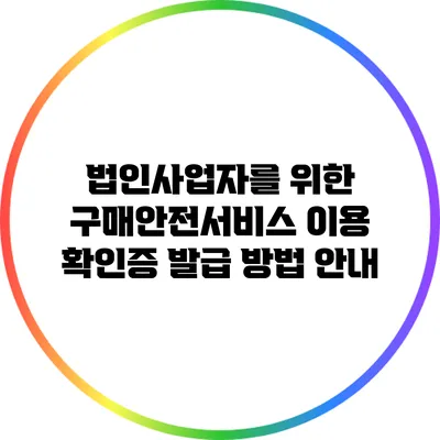 법인사업자를 위한 구매안전서비스 이용 확인증 발급 방법 안내