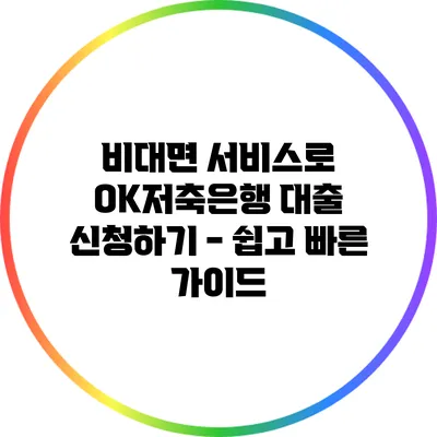 비대면 서비스로 OK저축은행 대출 신청하기 - 쉽고 빠른 가이드