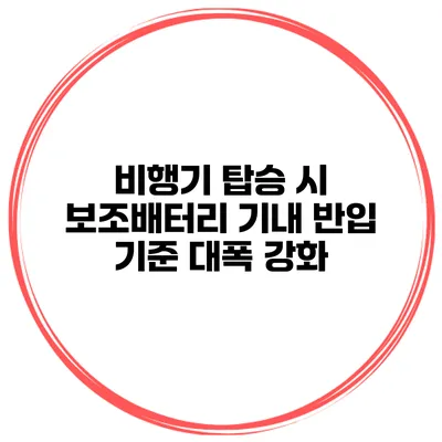 비행기 탑승 시 보조배터리 기내 반입 기준 대폭 강화
