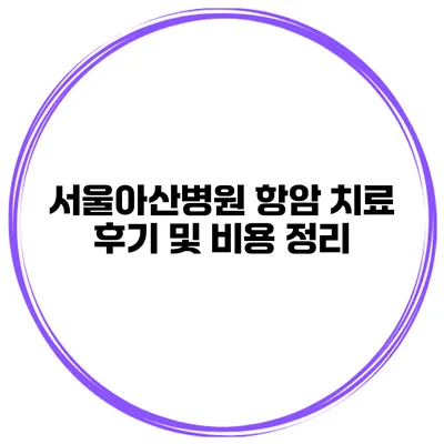 서울아산병원 항암 치료 후기 및 비용 정리