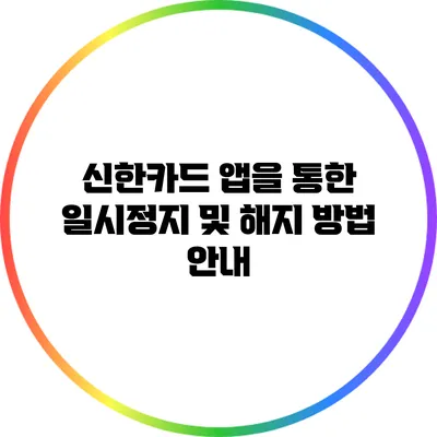 신한카드 앱을 통한 일시정지 및 해지 방법 안내