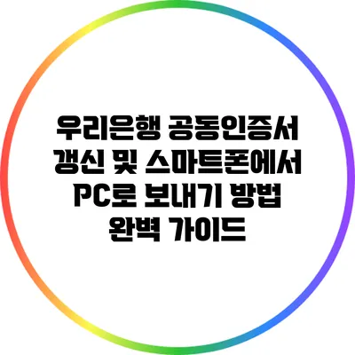 우리은행 공동인증서 갱신 및 스마트폰에서 PC로 보내기 방법 완벽 가이드