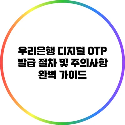 우리은행 디지털 OTP 발급 절차 및 주의사항 완벽 가이드