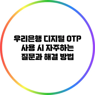 우리은행 디지털 OTP 사용 시 자주하는 질문과 해결 방법