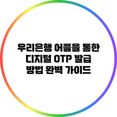 우리은행 어플을 통한 디지털 OTP 발급 방법 완벽 가이드