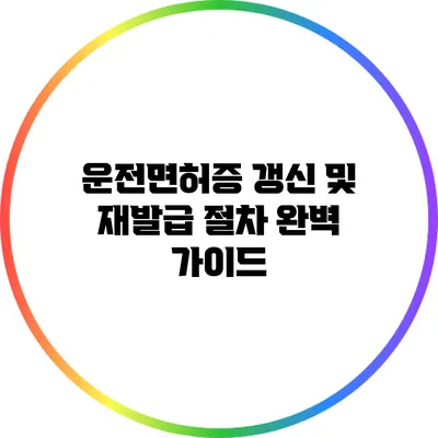 운전면허증 갱신 및 재발급 절차 완벽 가이드