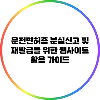 운전면허증 분실신고 및 재발급을 위한 웹사이트 활용 가이드