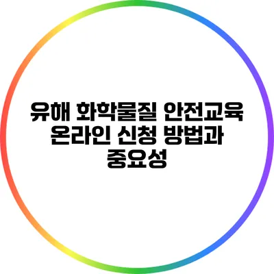 유해 화학물질 안전교육: 온라인 신청 방법과 중요성