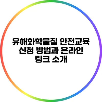 유해화학물질 안전교육: 신청 방법과 온라인 링크 소개