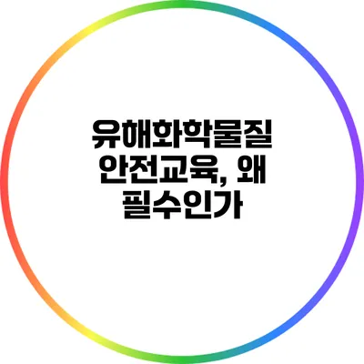 유해화학물질 안전교육, 왜 필수인가?