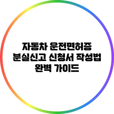 자동차 운전면허증 분실신고 신청서 작성법 완벽 가이드