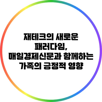 재테크의 새로운 패러다임, 매일경제신문과 함께하는 가족의 긍정적 영향