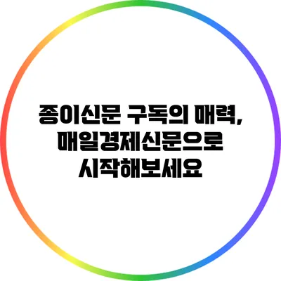 종이신문 구독의 매력, 매일경제신문으로 시작해보세요