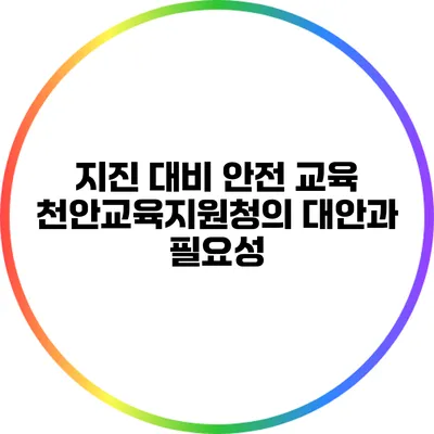 지진 대비 안전 교육: 천안교육지원청의 대안과 필요성