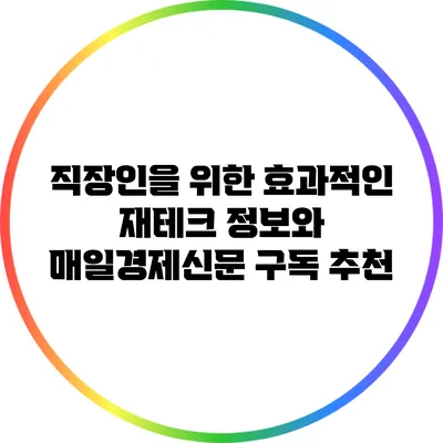 직장인을 위한 효과적인 재테크 정보와 매일경제신문 구독 추천