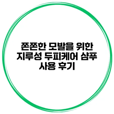 쫀쫀한 모발을 위한 지루성 두피케어 샴푸 사용 후기