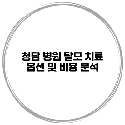 청담 병원 탈모 치료 옵션 및 비용 분석