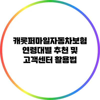 캐롯퍼마일자동차보험 연령대별 추천 및 고객센터 활용법