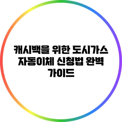 캐시백을 위한 도시가스 자동이체 신청법 완벽 가이드
