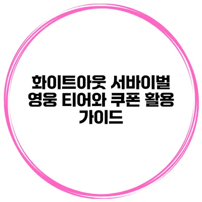 화이트아웃 서바이벌 영웅 티어와 쿠폰 활용 가이드