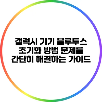 갤럭시 기기 블루투스 초기화 방법: 문제를 간단히 해결하는 가이드