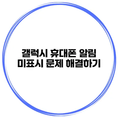 갤럭시 휴대폰 알림 미표시 문제 해결하기