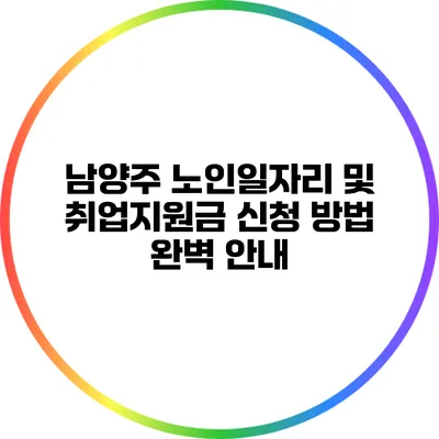 남양주 노인일자리 및 취업지원금 신청 방법 완벽 안내