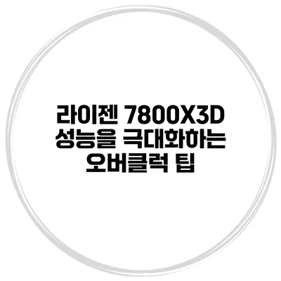 라이젠 7800X3D 성능을 극대화하는 오버클럭 팁