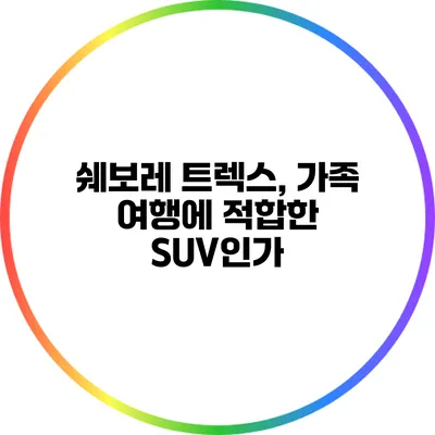 쉐보레 트렉스, 가족 여행에 적합한 SUV인가?