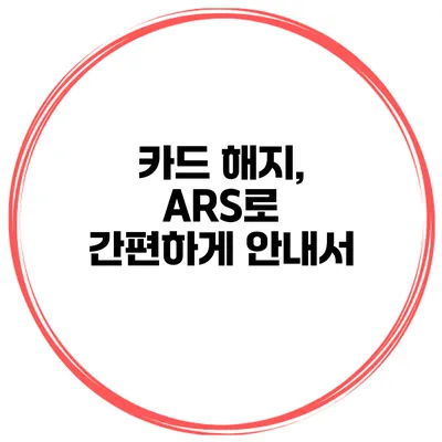 카드 해지, ARS로 간편하게 안내서