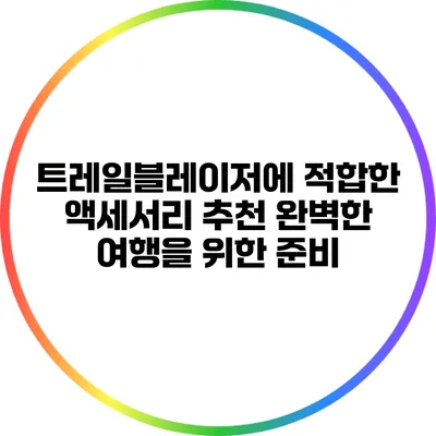 트레일블레이저에 적합한 액세서리 추천: 완벽한 여행을 위한 준비